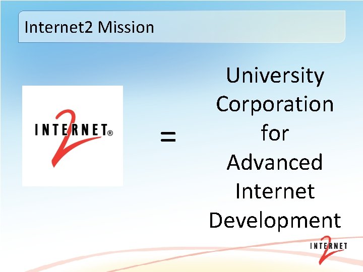 Internet 2 Mission = University Corporation for Advanced Internet Development 