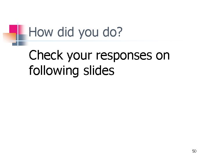 How did you do? Check your responses on following slides 50 