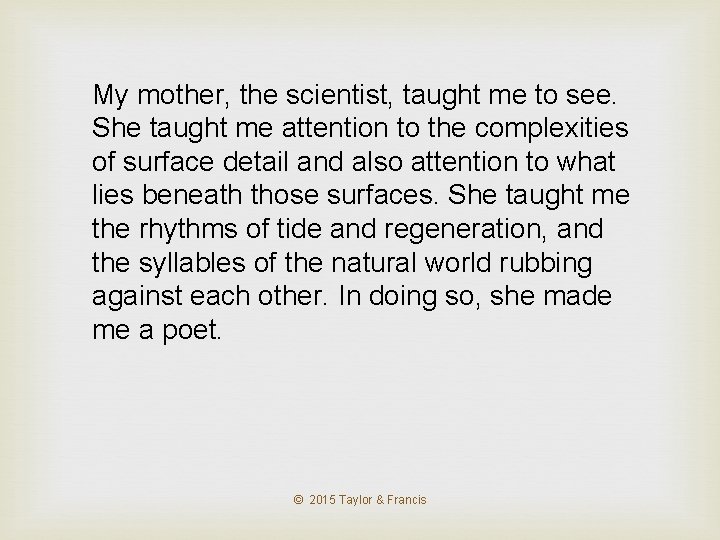 My mother, the scientist, taught me to see. She taught me attention to the