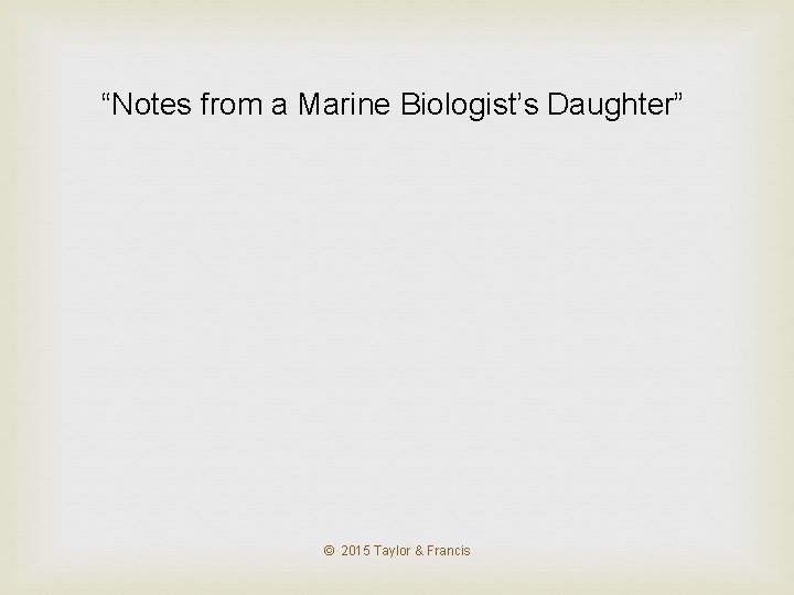 “Notes from a Marine Biologist’s Daughter” © 2015 Taylor & Francis 
