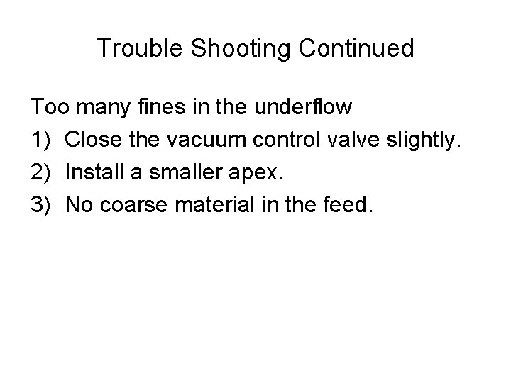 Trouble Shooting Continued Too many fines in the underflow 1) Close the vacuum control