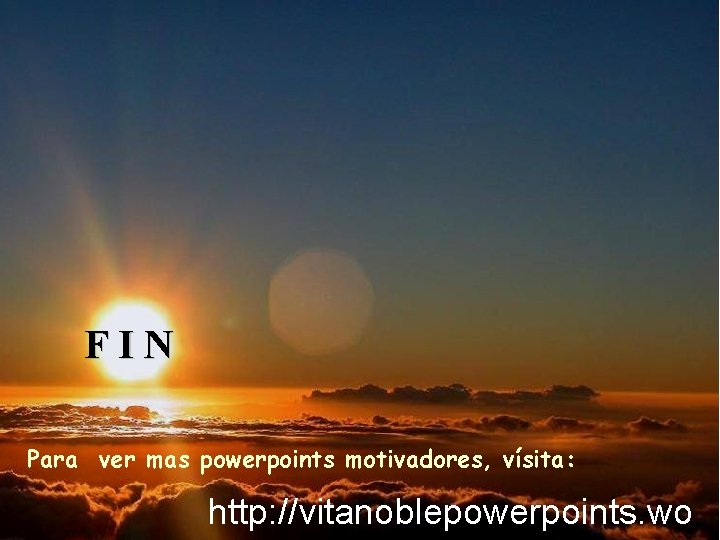 FIN Para ver mas powerpoints motivadores, vísita: http: //vitanoblepowerpoints. wo 