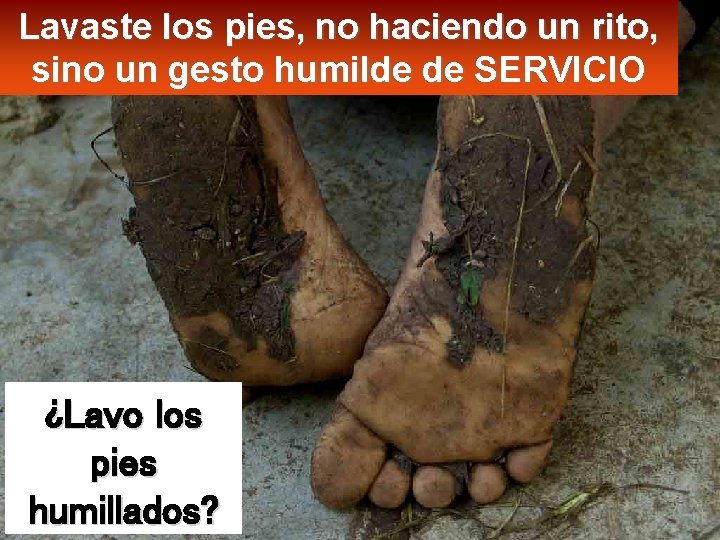 Lavaste los pies, no haciendo un rito, sino un gesto humilde de SERVICIO ¿Lavo