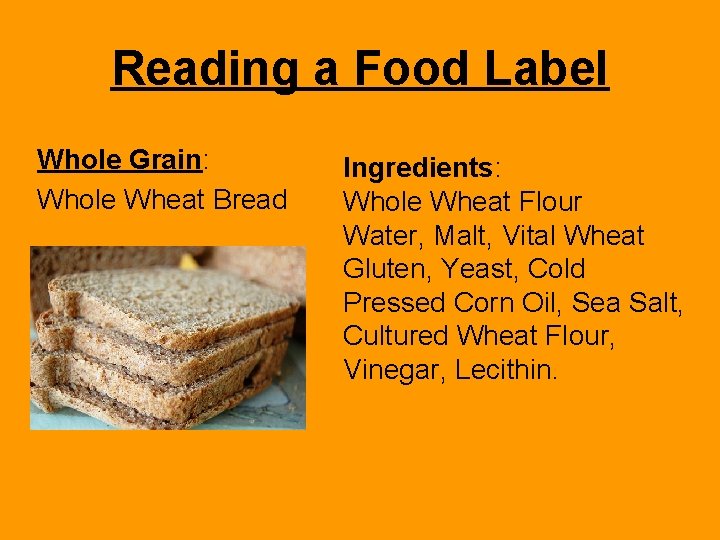 Reading a Food Label Whole Grain: Whole Wheat Bread Ingredients: Whole Wheat Flour Water,