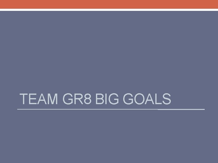 TEAM GR 8 BIG GOALS 
