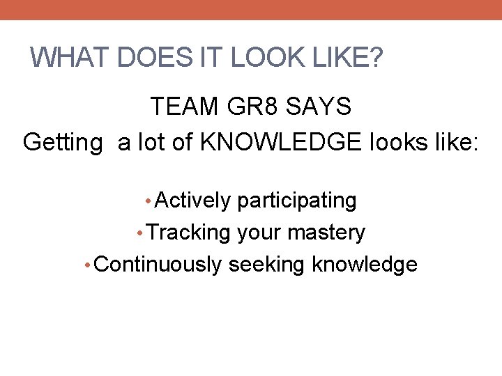 WHAT DOES IT LOOK LIKE? TEAM GR 8 SAYS Getting a lot of KNOWLEDGE