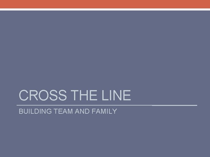 CROSS THE LINE BUILDING TEAM AND FAMILY 