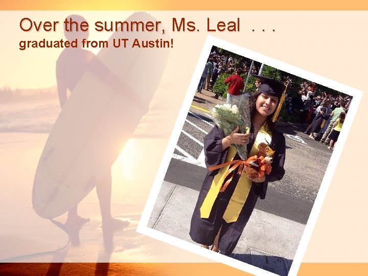 Over the summer, Ms. Leal. . . graduated from UT Austin! 