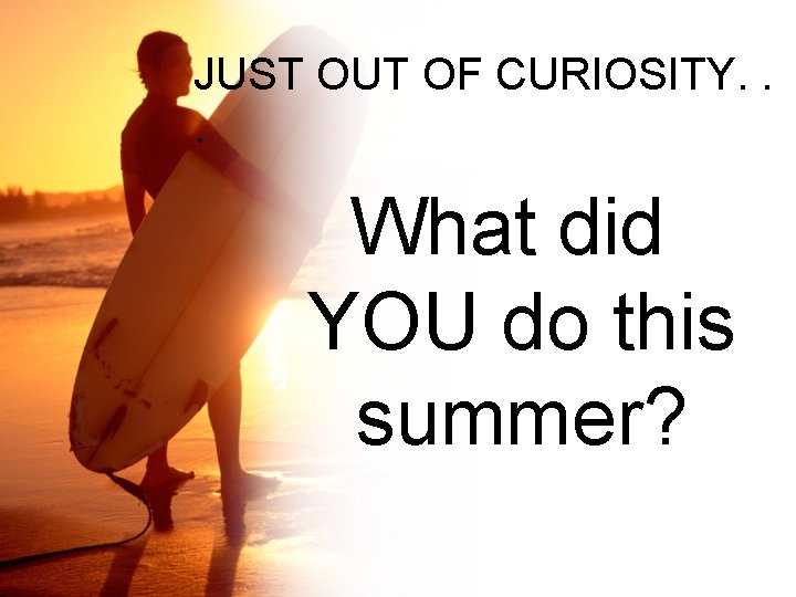 JUST OUT OF CURIOSITY. . . What did YOU do this summer? 