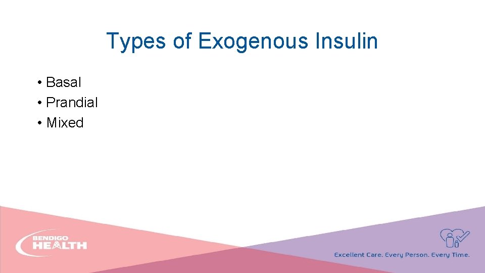 Types of Exogenous Insulin • Basal • Prandial • Mixed 