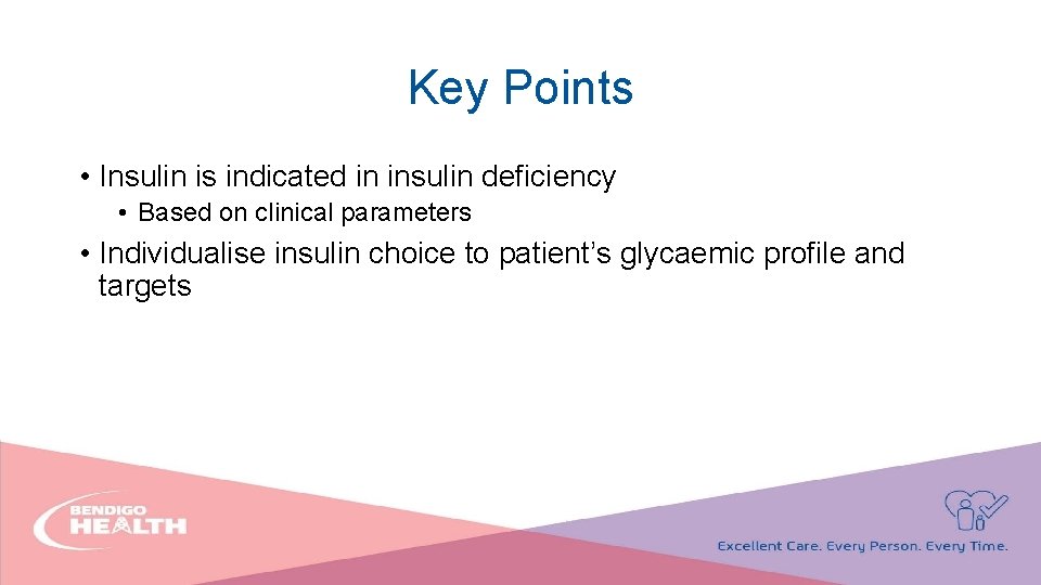 Key Points • Insulin is indicated in insulin deficiency • Based on clinical parameters