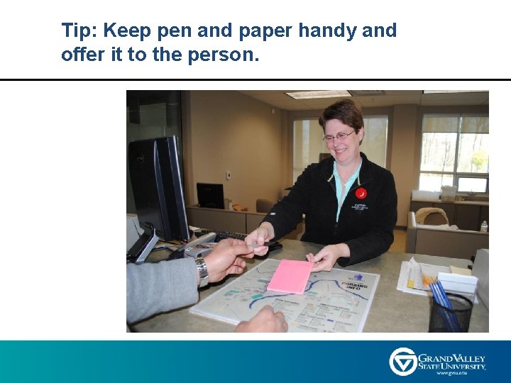 Tip: Keep pen and paper handy and offer it to the person. 