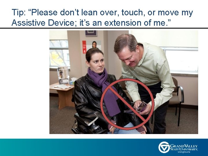 Tip: “Please don’t lean over, touch, or move my Assistive Device; it’s an extension