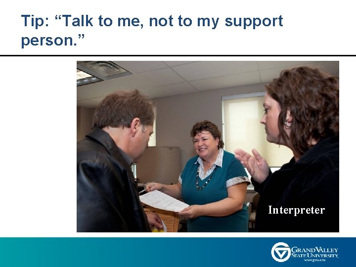 Tip: “Talk to me, not to my support person. ” Interpreter 