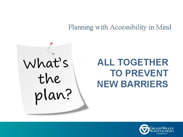 Planning with Accessibility in Mind ALL TOGETHER TO PREVENT NEW BARRIERS 