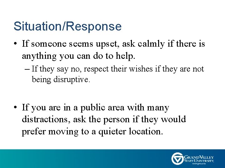 Situation/Response • If someone seems upset, ask calmly if there is anything you can