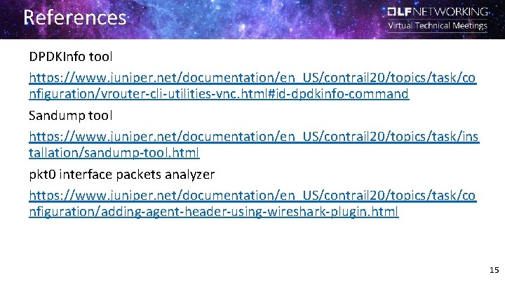 References DPDKInfo tool https: //www. juniper. net/documentation/en_US/contrail 20/topics/task/co nfiguration/vrouter-cli-utilities-vnc. html#id-dpdkinfo-command Sandump tool https: //www.