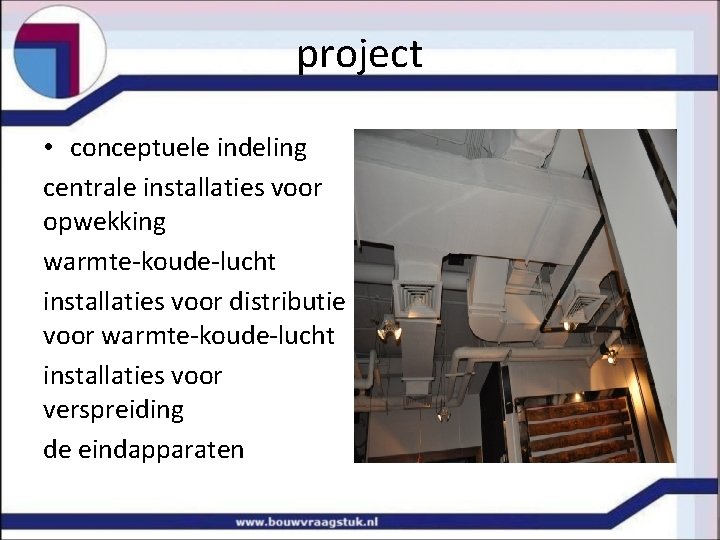 project • conceptuele indeling centrale installaties voor opwekking warmte-koude-lucht installaties voor distributie voor warmte-koude-lucht