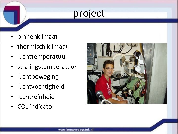 project • • binnenklimaat thermisch klimaat luchttemperatuur stralingstemperatuur luchtbeweging luchtvochtigheid luchtreinheid CO 2 indicator