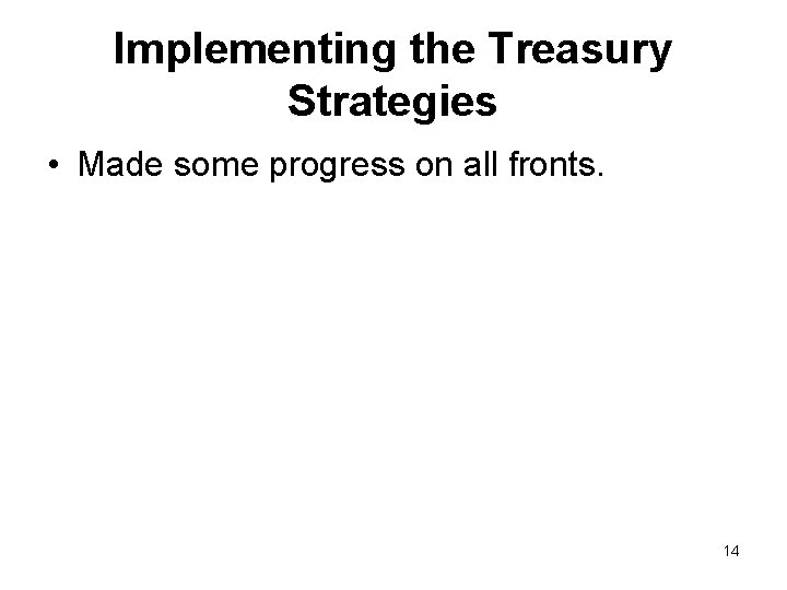 Implementing the Treasury Strategies • Made some progress on all fronts. 14 