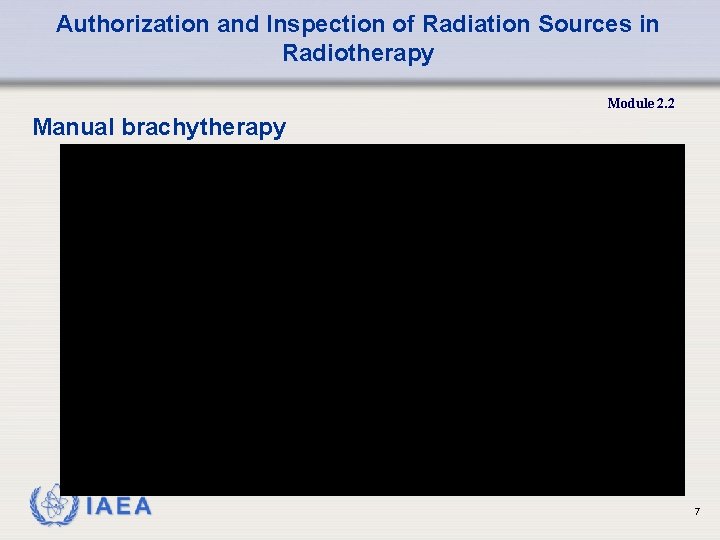 Authorization and Inspection of Radiation Sources in Radiotherapy Module 2. 2 Manual brachytherapy 7