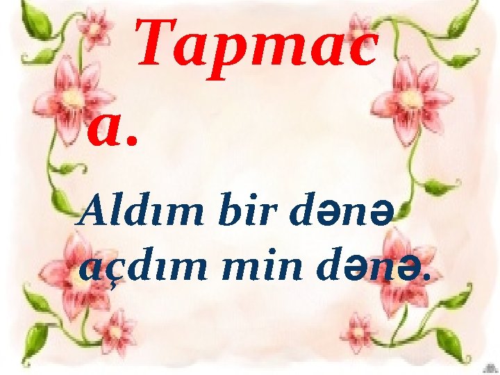 Tapmac a. Aldım bir dənə açdım min dənə. 