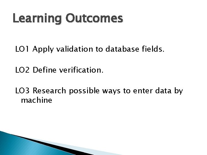 Learning Outcomes LO 1 Apply validation to database fields. LO 2 Define verification. LO Learning Outcomes LO 1 Apply validation to database fields. LO 2 Define verification. LO