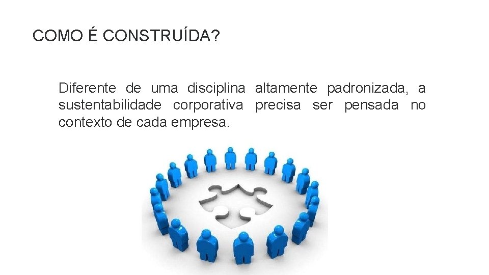 COMO É CONSTRUÍDA? Diferente de uma disciplina altamente padronizada, a sustentabilidade corporativa precisa ser