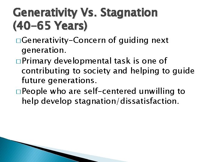 Generativity Vs. Stagnation (40 -65 Years) � Generativity-Concern of guiding next generation. � Primary