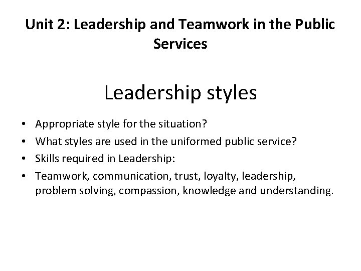 Unit 2: Leadership and Teamwork in the Public Services Leadership styles • • Appropriate