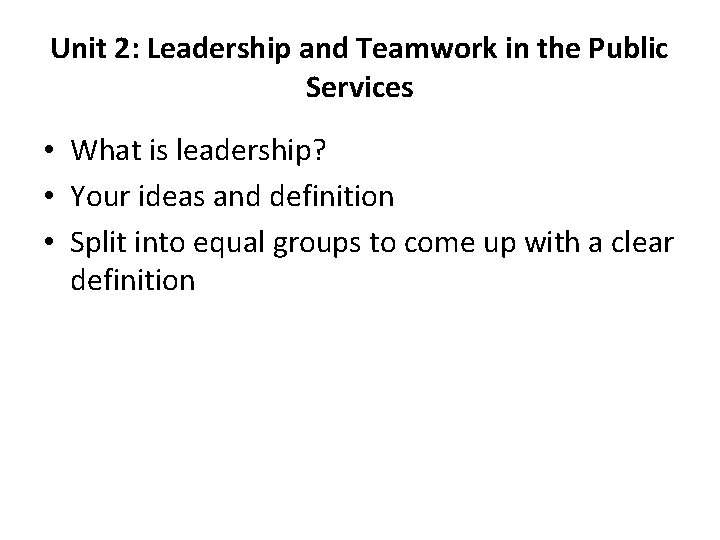 Unit 2: Leadership and Teamwork in the Public Services • What is leadership? •
