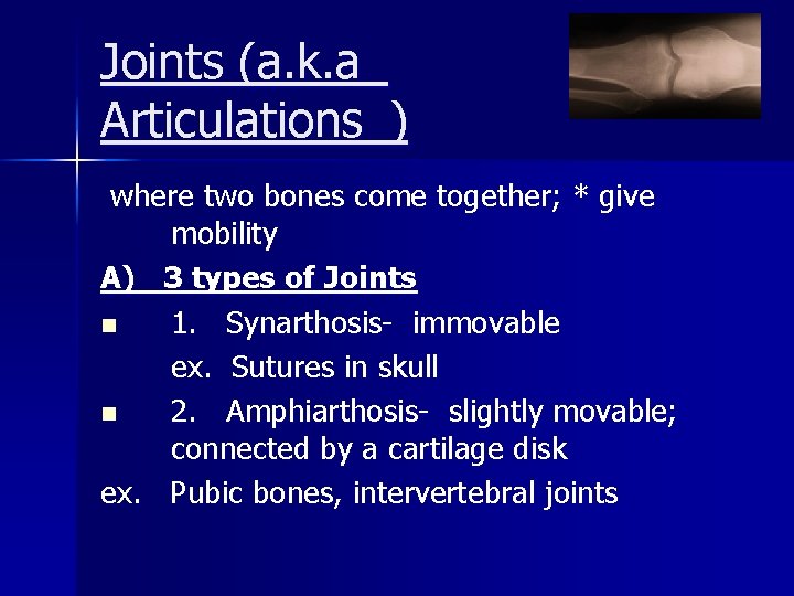 Joints (a. k. a_ Articulations_) where two bones come together; * give mobility A)
