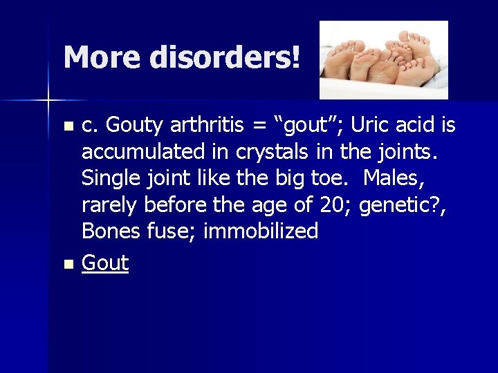 More disorders! c. Gouty arthritis = “gout”; Uric acid is accumulated in crystals in