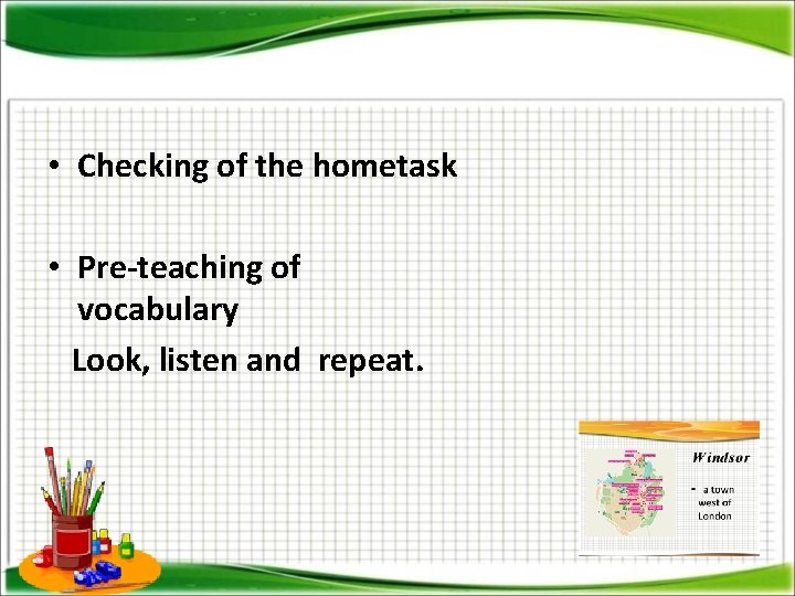  • Checking of the hometask • Pre-teaching of vocabulary Look, listen and repeat.