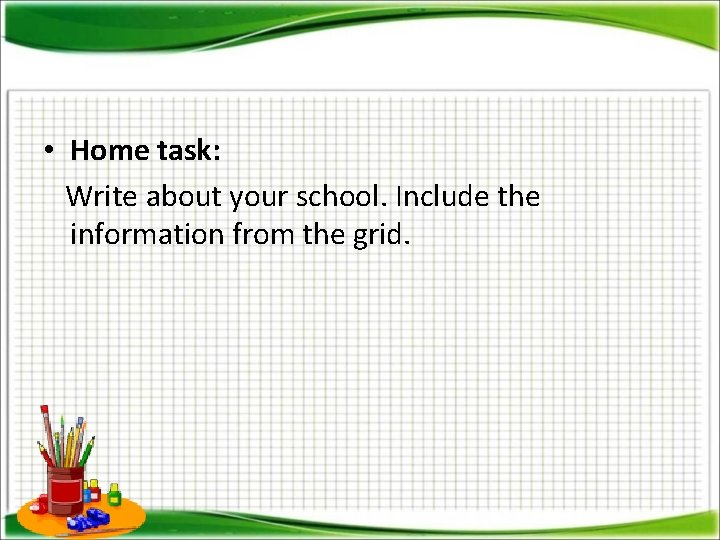  • Home task: Write about your school. Include the information from the grid.