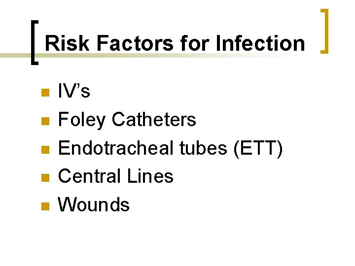 Risk Factors for Infection n n IV’s Foley Catheters Endotracheal tubes (ETT) Central Lines