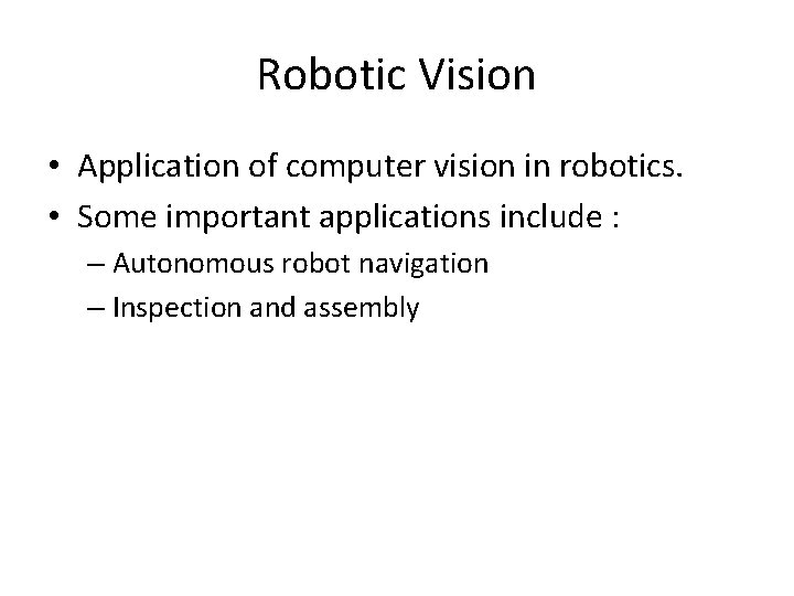 Robotic Vision • Application of computer vision in robotics. • Some important applications include