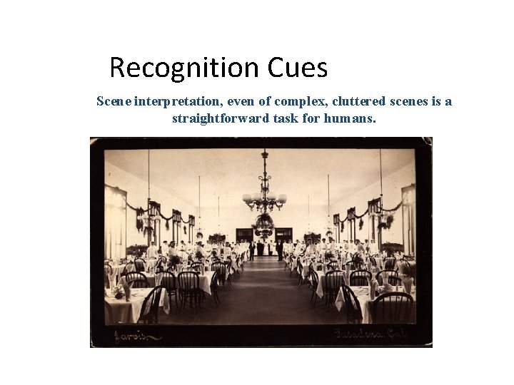 Recognition Cues Scene interpretation, even of complex, cluttered scenes is a straightforward task for