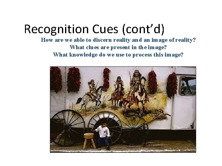 Recognition Cues (cont’d) How are we able to discern reality and an image of