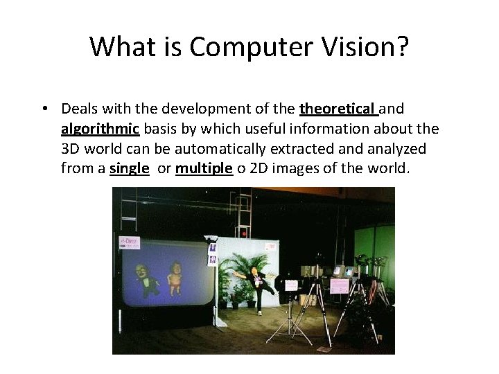 What is Computer Vision? • Deals with the development of theoretical and algorithmic basis