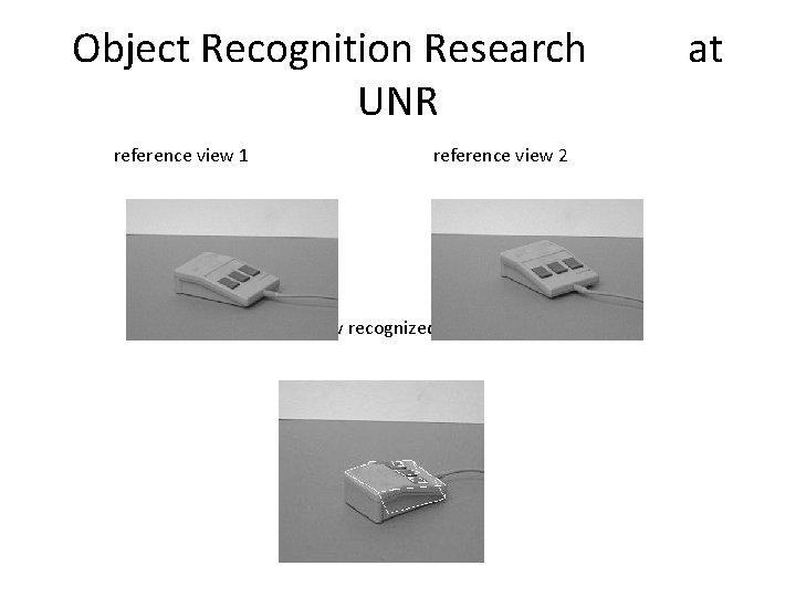 Object Recognition Research UNR reference view 1 reference view 2 novel view recognized at