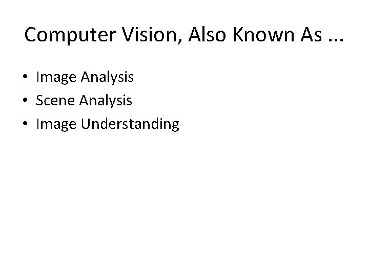 Computer Vision, Also Known As. . . • Image Analysis • Scene Analysis •