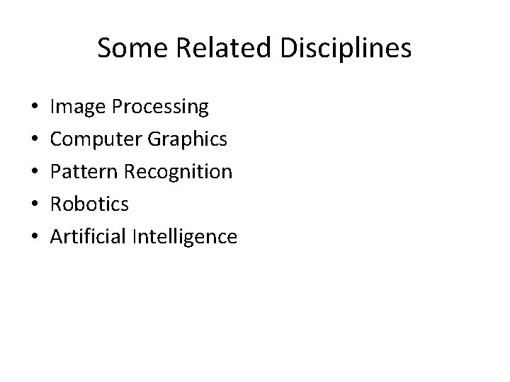 Some Related Disciplines • • • Image Processing Computer Graphics Pattern Recognition Robotics Artificial