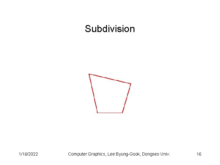 Subdivision 1/16/2022 Computer Graphics, Lee Byung-Gook, Dongseo Univ. 16 