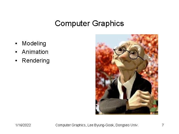 Computer Graphics • Modeling • Animation • Rendering 1/16/2022 Computer Graphics, Lee Byung-Gook, Dongseo