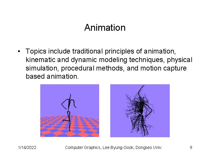 Animation • Topics include traditional principles of animation, kinematic and dynamic modeling techniques, physical