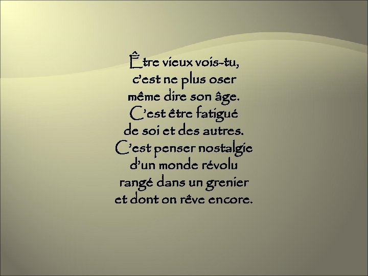 Être vieux vois-tu, c’est ne plus oser même dire son âge. C’est être fatigué