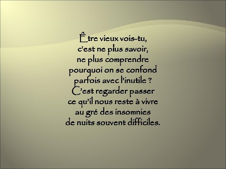 Être vieux vois-tu, c’est ne plus savoir, ne plus comprendre pourquoi on se confond