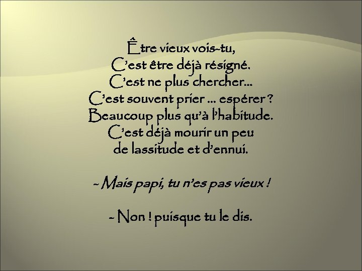 Être vieux vois-tu, C’est être déjà résigné. C’est ne plus cher… C’est souvent prier