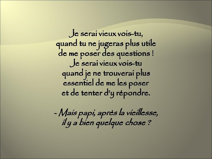 Je serai vieux vois-tu, quand tu ne jugeras plus utile de me poser des